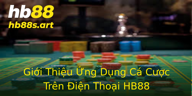 Giới Thiệu Ứng Dụng Cá Cược Trên Điện Thoại HB88