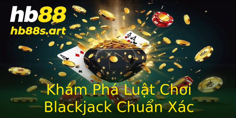 Khám Phá Luật Chơi Blackjack Chuẩn Xác
