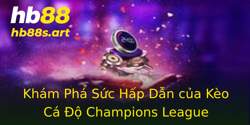 Khám Phá Sức Hấp Dẫn của Kèo Cá Độ Champions League