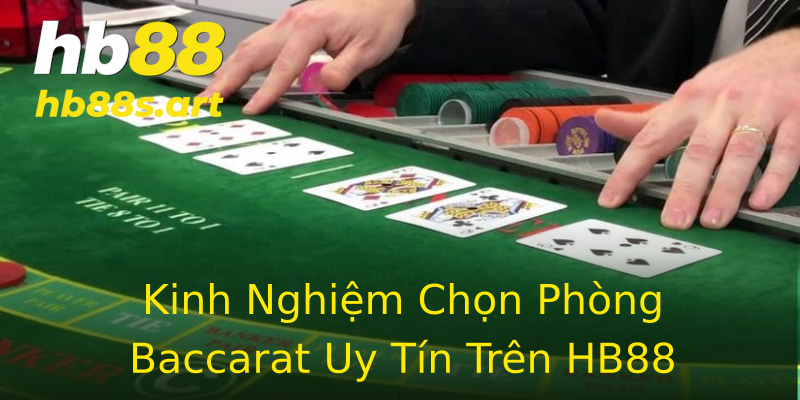 Kinh Nghiệm Chọn Phòng Baccarat Uy Tín Trên HB88