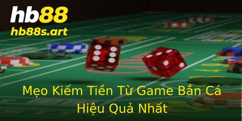 Mẹo Kiếm Tiền Từ Game Bắn Cá Hiệu Quả Nhất